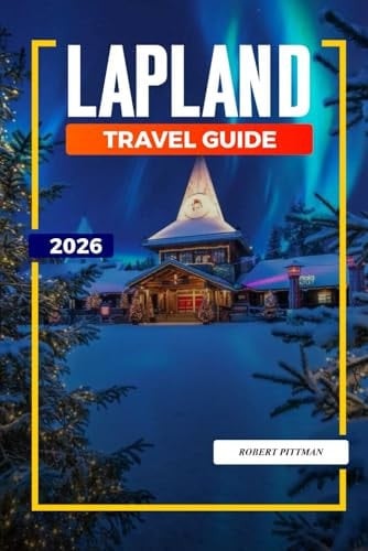 LAPLAND TRAVEL GUIDE 2026: Discover Hidden Gems, Historic Landmarks, Travel Tips, and Unforgettable Vacation Experiences