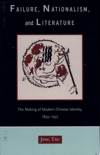 Failure, Nationalism, and Literature The Making of Modern Chinese Identity, 1895-1937