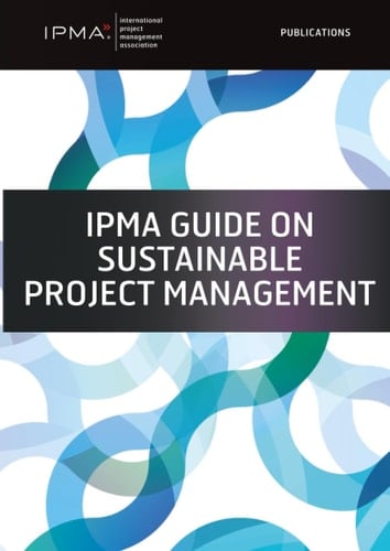 IPMA Guide on Sustainable Project Management: Based on the Sustainable Project Management ICB4 Reference Guide