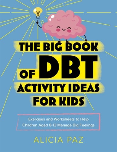 The Big Book of DBT Activity Ideas for Kids Exercises and Worksheets to Help Children Aged 8-13 Manage Big Feelings