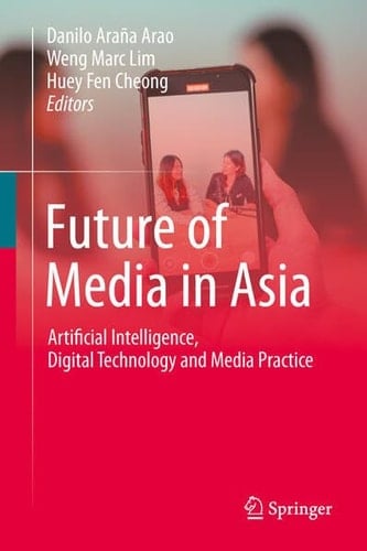 Future of Media in Asia Artificial Intelligence, Digital Technology and Media Practice