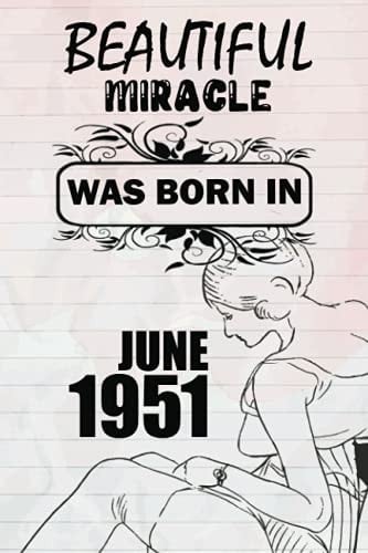 Beautiful miracle was born in JUNE 1951: This is my age, for women and girls celebrating their precious birthday, a beautiful miracle was born in JUNE 1951