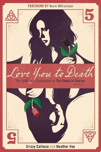 Love You To Death - Season 5 The Unofficial Companion to The Vampire Diaries