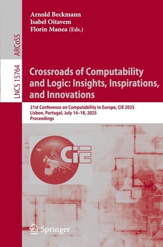 Crossroads of Computability and Logic: Insights, Inspirations, and Innovations 21st Conference on Computability in Europe, CiE 2025, Lisbon, Portugal, July 14–18, 2025, Proceedings