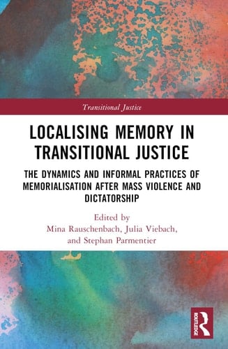Localising Memory in Transitional Justice The Dynamics and Informal Practices of Memorialisation After Mass Violence and Dictatorship