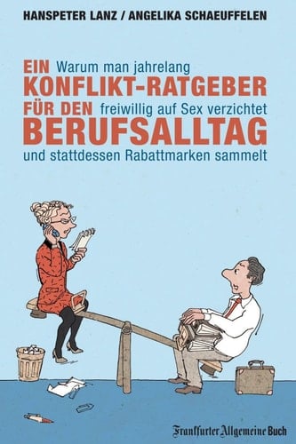 Warum man jahrelang freiwillig auf Sex verzichtet und stattdessen Rabattmarken sammelt: Ein Konflikt-Ratgeber für den Berufsalltag (German Edition)