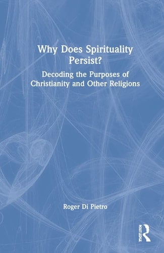 Why Does Spirituality Persist? Decoding the Purposes of Christianity and Other Religions