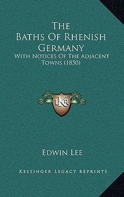 The Baths Of Rhenish Germany: With Notices Of The Adjacent Towns (1850)