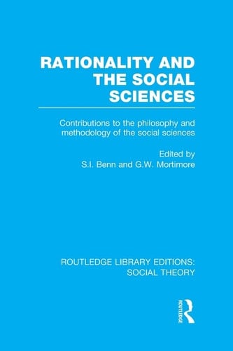Rationality and the Social Sciences (RLE Social Theory) Contributions to the Philosophy and Methodology of the Social Sciences