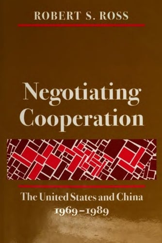 Negotiating Cooperation The United States and China, 1969-1989