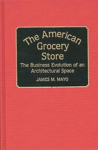 The American Grocery Store: The Business Evolution of an Architectural Space (Contributions in American History)