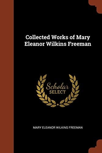 Collected Works of Mary Eleanor Wilkins Freeman