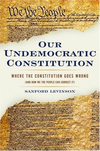 Our Undemocratic Constitution: Where the Constitution Goes Wrong (And How We the People Can Correct It)