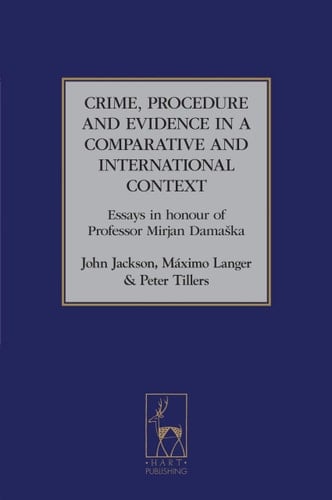 Crime, Procedure and Evidence in a Comparative and International Context: Essays in Honour of Professor Mirjan Damaska (Studies in International and Comparative Criminal Law)