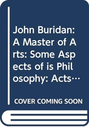 John Buridan: A Master of Arts: Some Aspects of Is Philosophy: 'acts of the Second Symposium Organized Y the Dutch Society for Medieval Philosophy ... 20-21 June, 1991' (Artistarium: Supplementa)