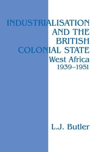 Industrialisation and the British Colonial State West Africa 1939-1951
