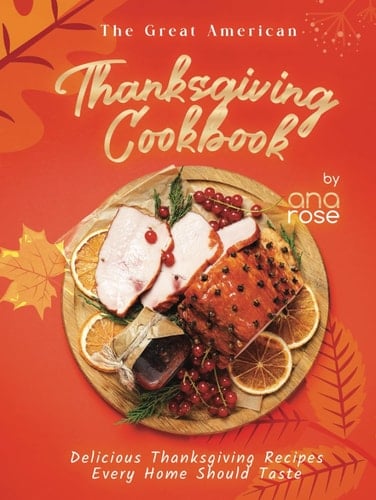 The Great American Thanksgiving Cookbook: Delicious Thanksgiving Recipes Every Home Should Taste