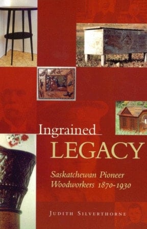 Ingrained Legacy Saskatchewan Pioneer Woodworkers, 1870-1930