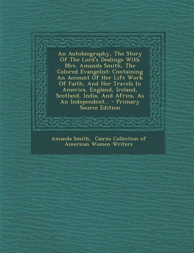 An Autobiography, the Story of the Lord's Dealings with Mrs. Amanda Smith, the Colored Evangelist An Containing an Account of Her Life Work of Faith