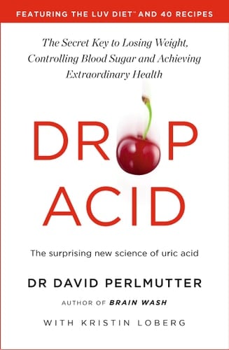 Drop Acid The Surprising New Science of Uric Acid - the Key to Losing Weight, Controlling Blood Sugar and Achieving Extraordinary Health