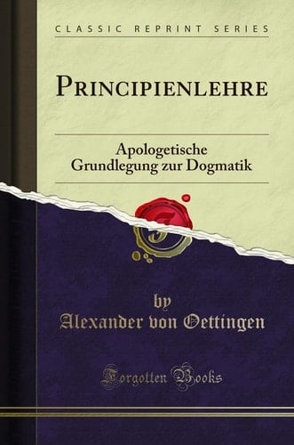 Principienlehre Apologetische Grundlegung Zur Dogmatik (Classic Reprint)