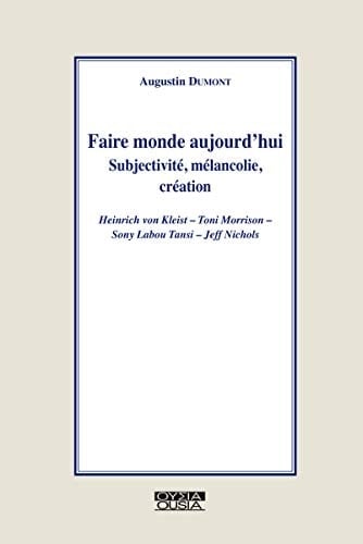 Faire monde aujourd'hui subjectivité, mélancolie, création : Heinrich von Kleist, Toni Morrison, Sony Labou Tansi, Jeff Nichols