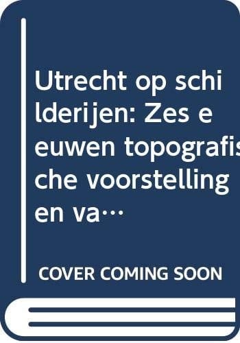 Utrecht op schilderijen zes eeuwen topografische voorstellingen van de stad Utrecht