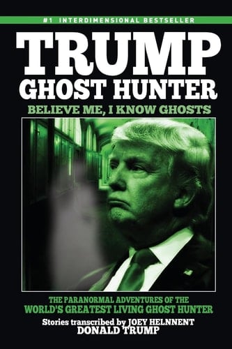 Trump, Ghost Hunter:Believe Me, I Know Ghosts The Paranormal Adventures of the World's Greatest Living Ghost Hunter