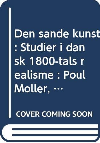 Den sande kunst: Studier i dansk 1800-tals realisme : Poul Møller, Hans Egede Schack, Georg Brandes, Herman Bang (Danish Edition)