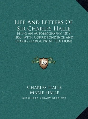 Life And Letters Of Sir Charles Halle: Being An Autobiography, 1819-1860, With Correspondence And Diaries (LARGE PRINT EDITION)