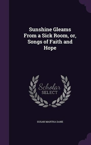 Sunshine Gleams From a Sick Room, Or, Songs of Faith and Hope