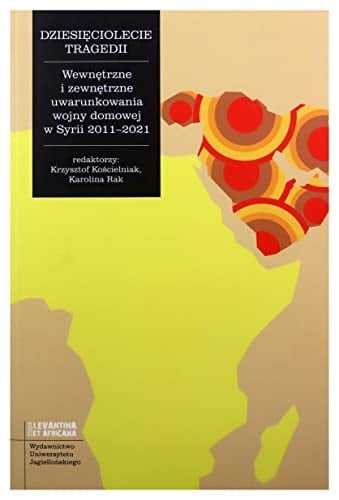 Dziesięciolecie tragedii wewnętrzne i zewnętrzne uwarunkowania wojny domowej w Syrii 2011-2021