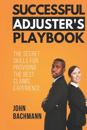 Successful Adjuster's Playbook The Secret Skills for Providing the Best Claims Experience