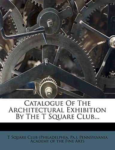 Catalogue of the Architectural Exhibition by the T Square Club...