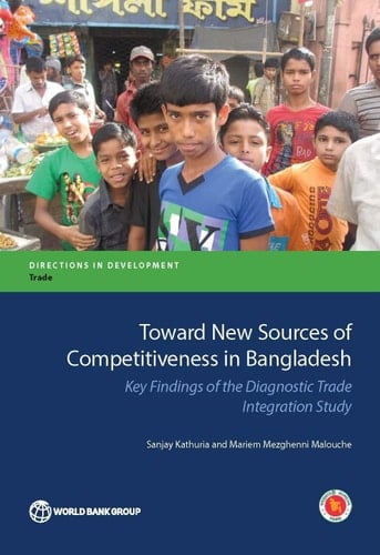Toward New Sources of Competitiveness in Bangladesh Key Insights of the Diagnostic Trade Integration Study