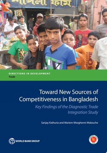 Toward New Sources of Competitiveness in Bangladesh Key Insights of the Diagnostic Trade Integration Study