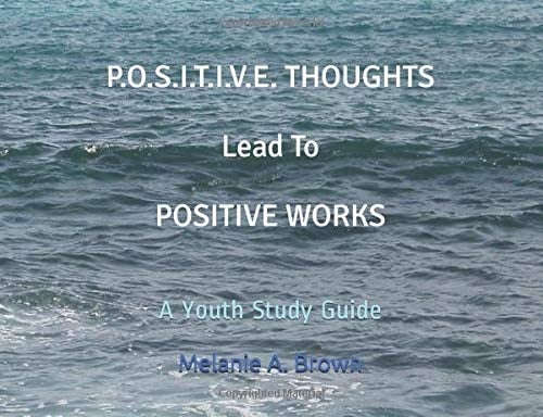 P. O. S. I. T. I. V. E. THOUGHTS Leads to POSITIVE WORKS A Youth Study Guide