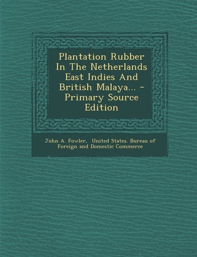 Plantation Rubber in the Netherlands East Indies and British Malaya... - Primary Source Edition