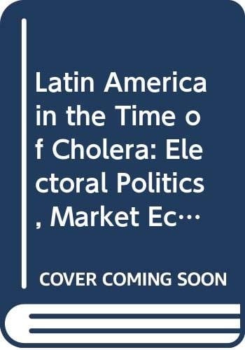 Latin America in the Time of Cholera: Electoral Politics, Market Economics, and Permanent Crisis