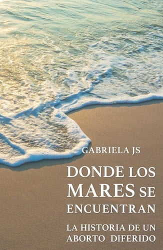 Donde los mares se encuentran: la historia de un aborto diferido (Spanish Edition)