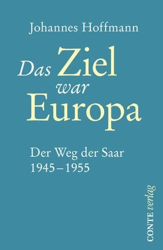 Das Ziel war Europa der Weg der Saar 1945 - 1955