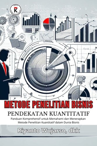 Metode Penelitian Bisnis: Pendekatan Kuantitatif - Panduan Komprehensif untuk Memahami dan Menerapkan Metode Penelitian Kuantitatif dalam Dunia Bisnis