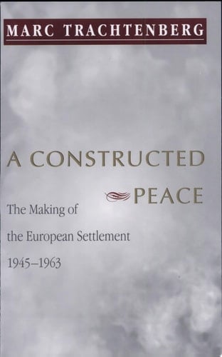 A Constructed Peace The Making of the European Settlement, 1945-1963