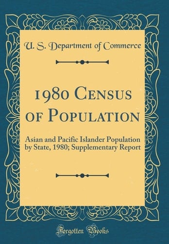 1980 Census of Population Asian and Pacific Islander Population by State, 1980; Supplementary Report (Classic Reprint)