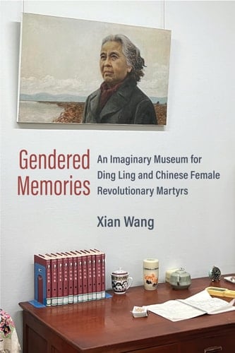 Gendered Memories An Imaginary Museum for Ding Ling and Chinese Female Revolutionary Martyrs