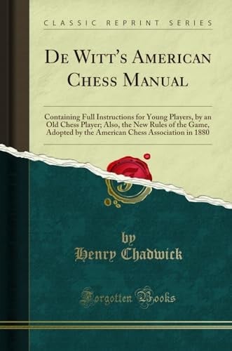 De Witt's American Chess Manual Containing Full Instructions for Young Players, by an Old Chess Player; Also, the New Rules of the Game, Adopted by the American Chess Association in 1880 (Classic Reprint)