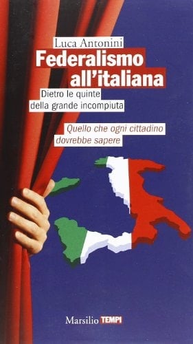 Federalismo all'italiana dietro le quinte della grande incompiuta : quello che ogni cittadino dovrebbe sapere