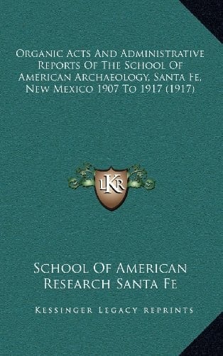 Organic Acts And Administrative Reports Of The School Of American Archaeology, Santa Fe, New Mexico 1907 To 1917 (1917)
