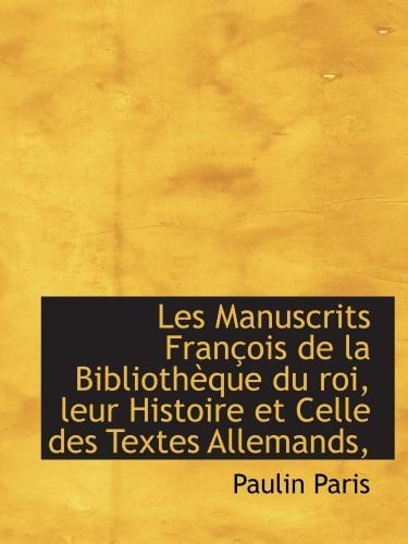 Les Manuscrits François de la Bibliothèque du roi, leur Histoire et Celle des Textes Allemands, (French Edition)