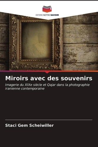 Miroirs avec des souvenirs: Imagerie du XIXe siècle et Qajar dans la photographie iranienne contemporaine (French Edition)